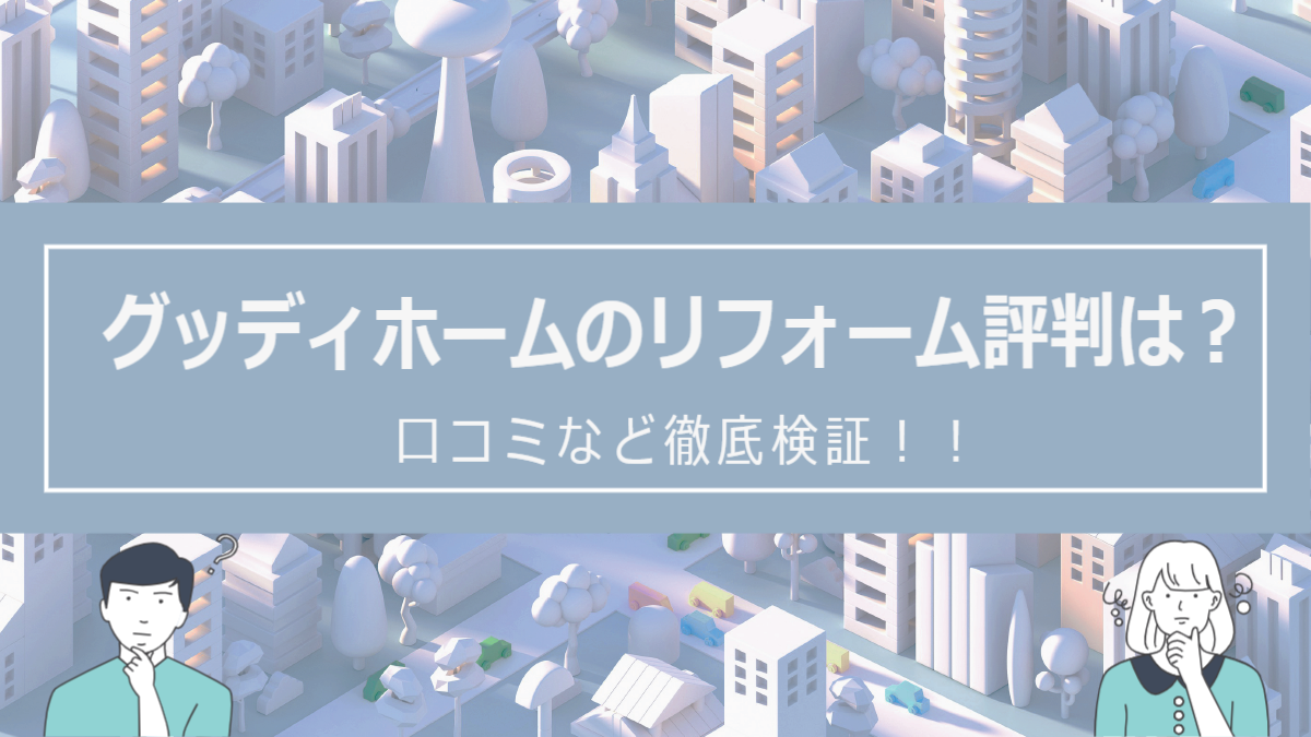 グッディホームのリフォームの評判は？口コミを徹底検証！